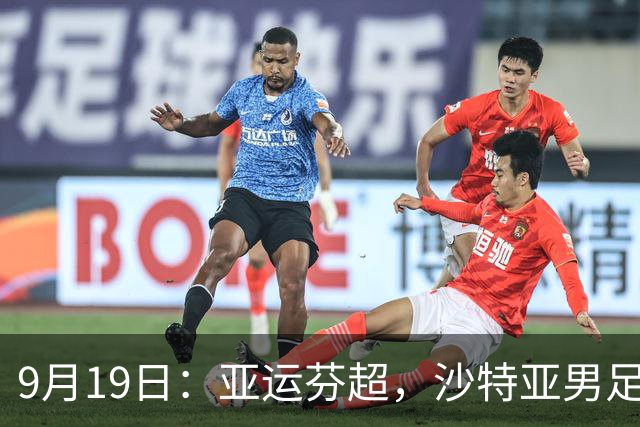 9月19日：亚运芬超，沙特亚男足迎战卡塔尔亚男足赫尔火花迎战赫尔辛基